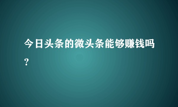 今日头条的微头条能够赚钱吗？