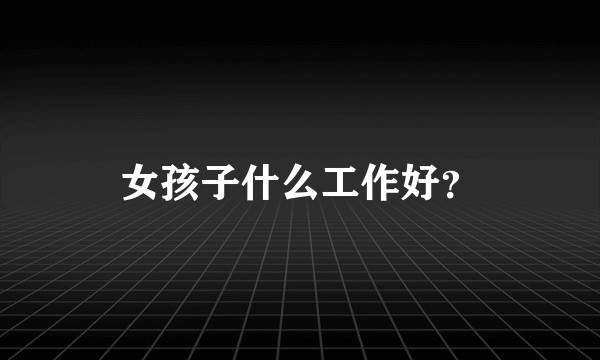 女孩子什么工作好？