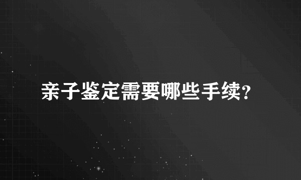 亲子鉴定需要哪些手续？