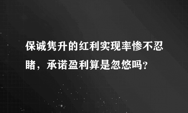 保诚隽升的红利实现率惨不忍睹,承诺盈利算是忽悠吗?