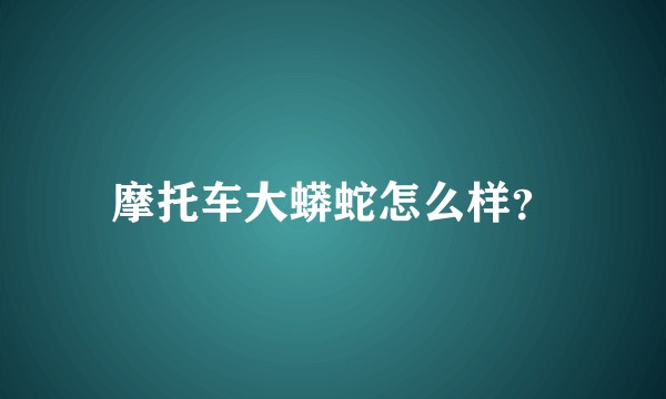 摩托车大蟒蛇怎么样？