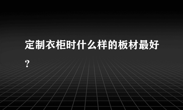 定制衣柜时什么样的板材最好？