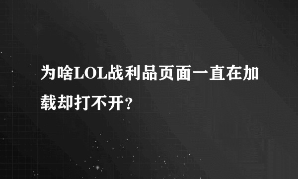 为啥LOL战利品页面一直在加载却打不开？