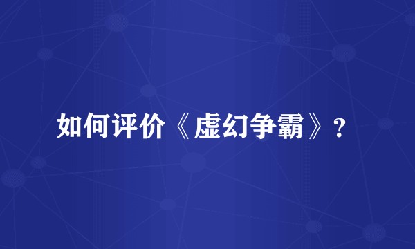 如何评价《虚幻争霸》?