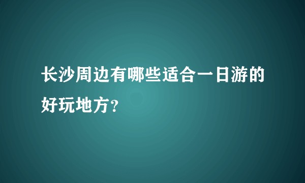 长沙周边有哪些适合一日游的好玩地方？