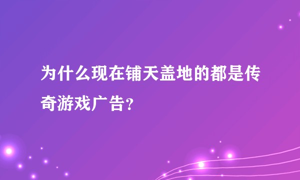 为什么现在铺天盖地的都是传奇游戏广告？