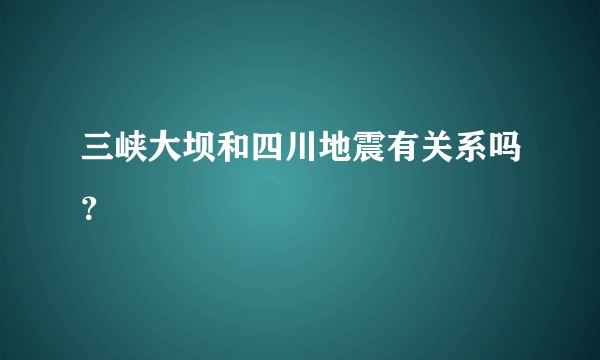 三峡大坝和四川地震有关系吗？