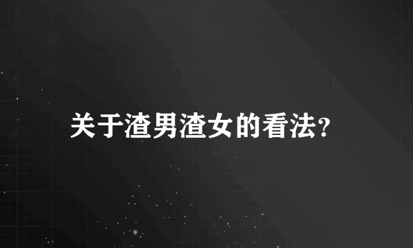 关于渣男渣女的看法？