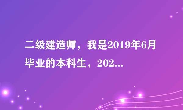 二级建造师，我是2019年6月毕业的本科生，2021年的考试够资格吗?