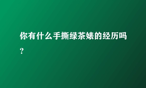 你有什么手撕绿茶婊的经历吗？