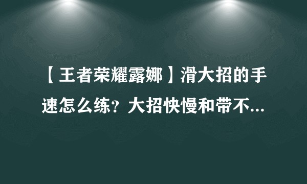 【王者荣耀露娜】滑大招的手速怎么练？大招快慢和带不带移速铭文有关系吗？