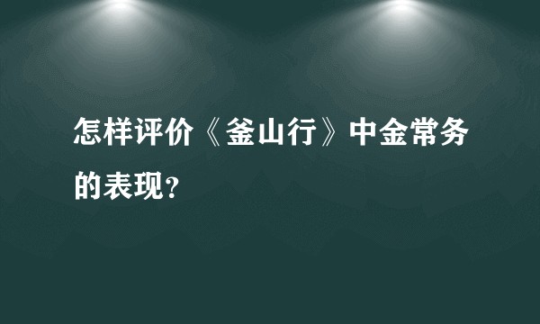 怎样评价《釜山行》中金常务的表现？
