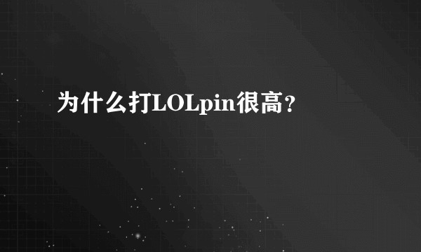 为什么打LOLpin很高？