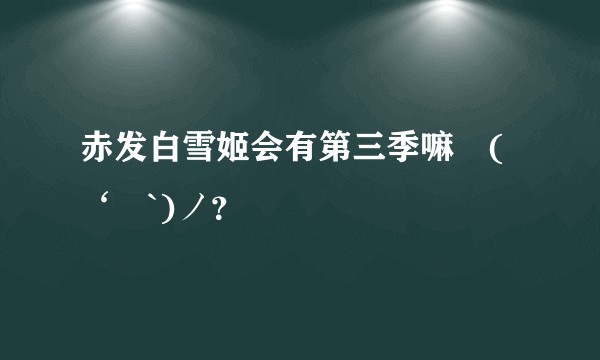 赤发白雪姬会有第三季嘛ヽ(‘ー`)ノ？