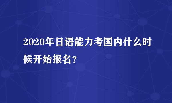 2020年日语能力考国内什么时候开始报名？