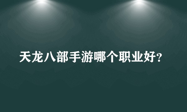 天龙八部手游哪个职业好？