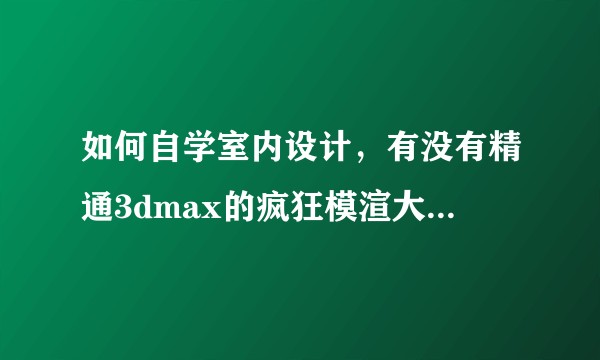 如何自学室内设计，有没有精通3dmax的疯狂模渲大师们出来指点一下吗？