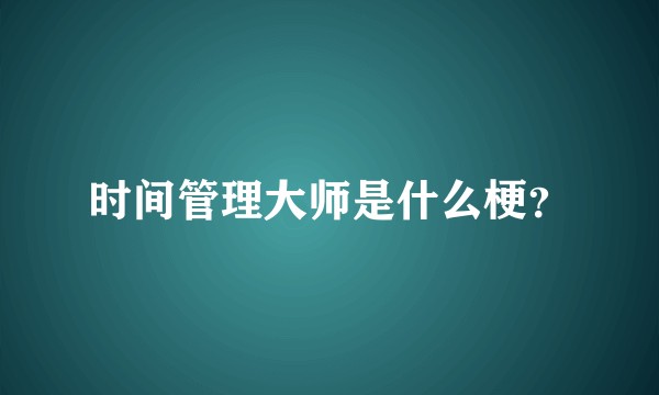 时间管理大师是什么梗？