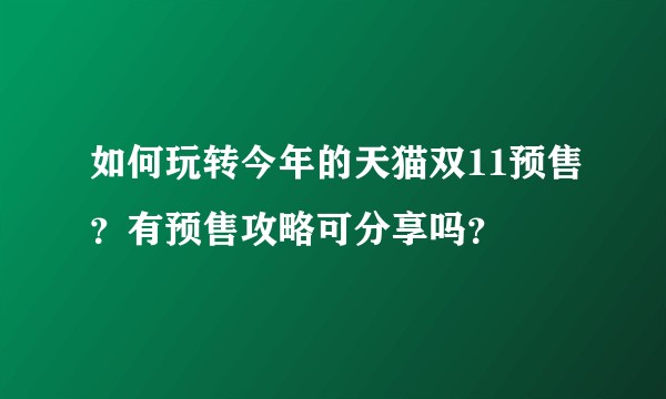 如何玩转今年的天猫双11预售？有预售攻略可分享吗？