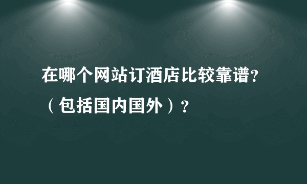 在哪个网站订酒店比较靠谱？（包括国内国外）？