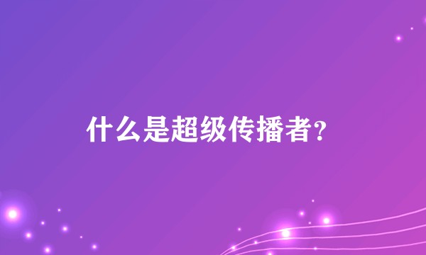 什么是超级传播者？