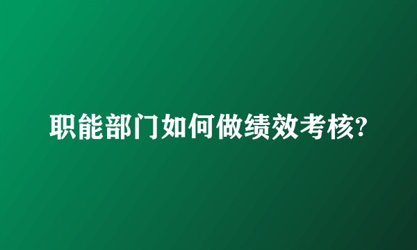 职能部门如何做绩效考核?