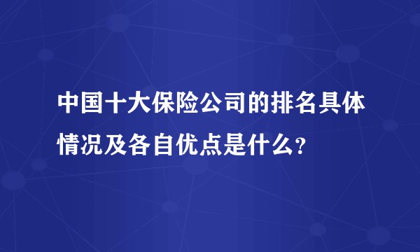 中国十大保险公司的排名具体情况及各自优点是什么？