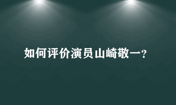 如何评价演员山崎敬一？