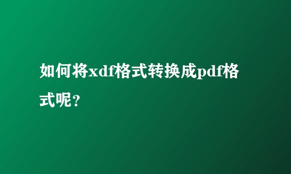 如何将xdf格式转换成pdf格式呢？