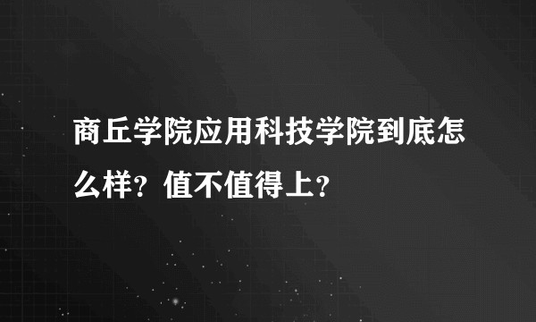 商丘学院应用科技学院到底怎么样？值不值得上？