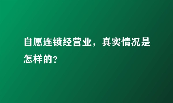 自愿连锁经营业，真实情况是怎样的？