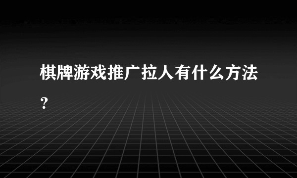 棋牌游戏推广拉人有什么方法？
