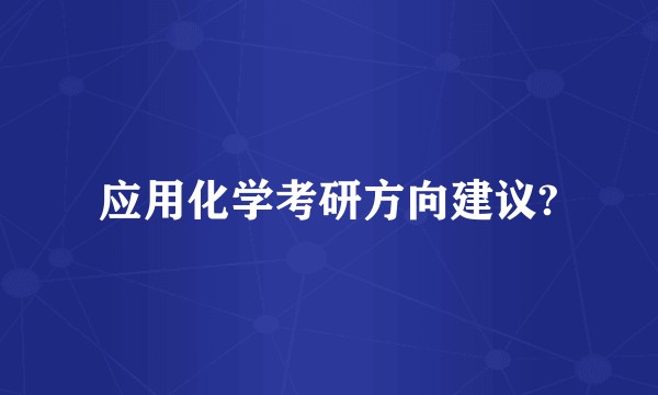 应用化学考研方向建议?