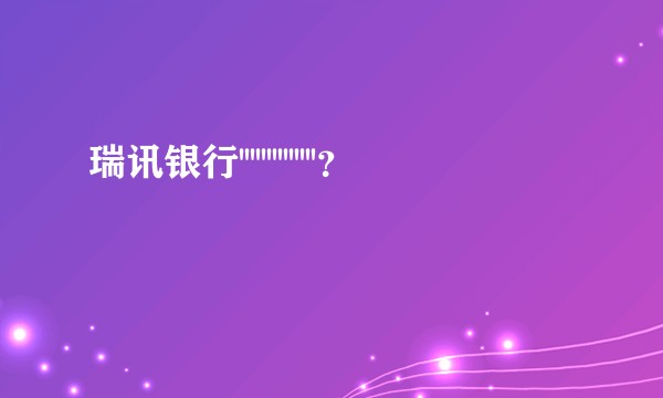瑞讯银行''''''''''''''？