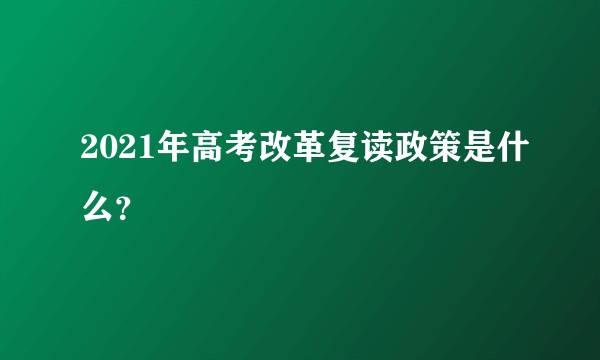 2021年高考改革复读政策是什么？