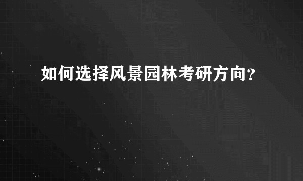 如何选择风景园林考研方向？