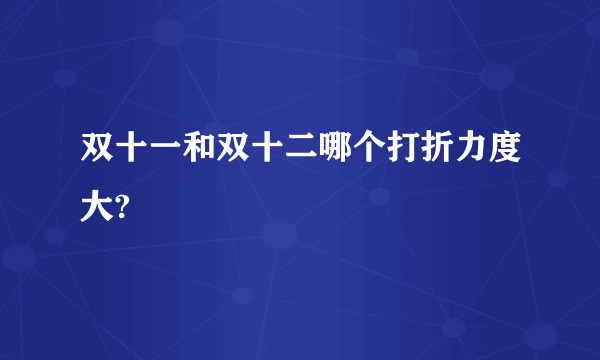 双十一和双十二哪个打折力度大?