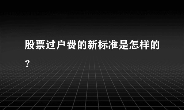 股票过户费的新标准是怎样的？