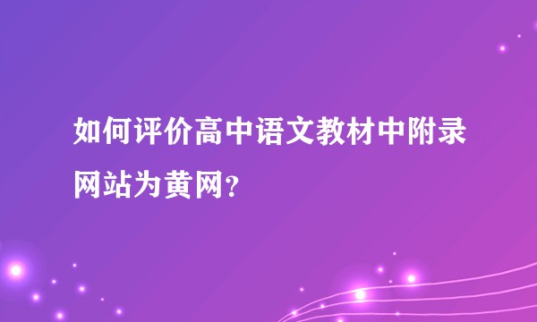 如何评价高中语文教材中附录网站为黄网？