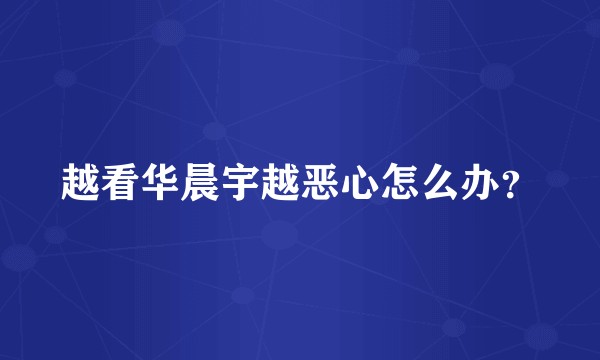 越看华晨宇越恶心怎么办？