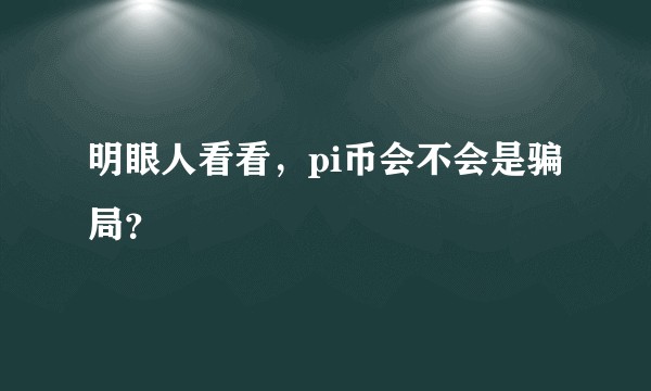 明眼人看看，pi币会不会是骗局？