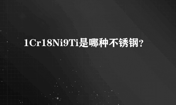 1Cr18Ni9Ti是哪种不锈钢？