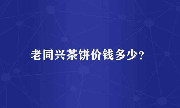 老同兴茶饼价钱多少？