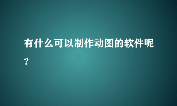 有什么可以制作动图的软件呢？