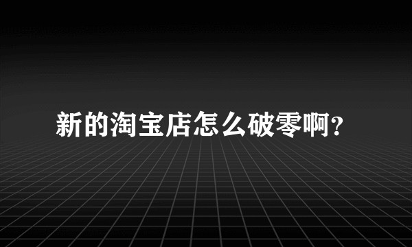 新的淘宝店怎么破零啊？
