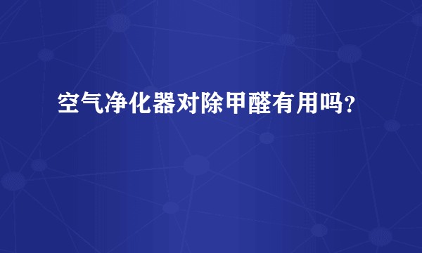 空气净化器对除甲醛有用吗？