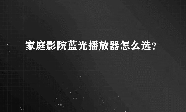 家庭影院蓝光播放器怎么选?