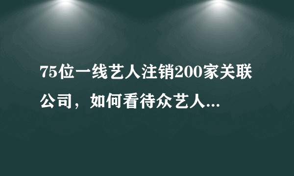 75位一线艺人注销200家关联公司，如何看待众艺人集体注销关联公司？