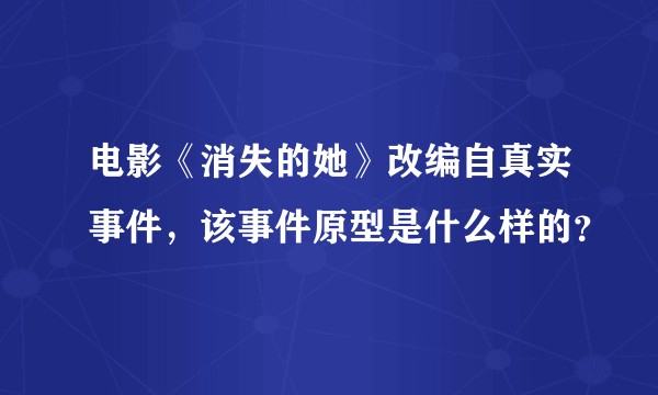 电影《消失的她》改编自真实事件，该事件原型是什么样的？