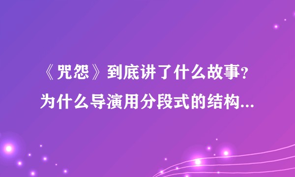 《咒怨》到底讲了什么故事？为什么导演用分段式的结构？到底想表达什么？